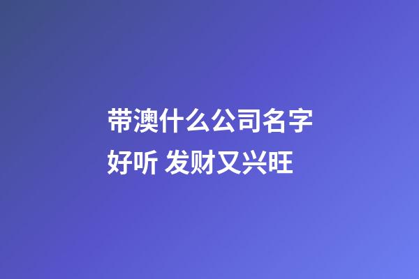 带澳什么公司名字好听 发财又兴旺-第1张-公司起名-玄机派